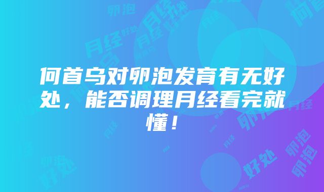 何首乌对卵泡发育有无好处，能否调理月经看完就懂！