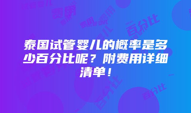 泰国试管婴儿的概率是多少百分比呢？附费用详细清单！