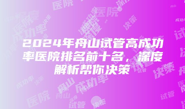 2024年舟山试管高成功率医院排名前十名，深度解析帮你决策