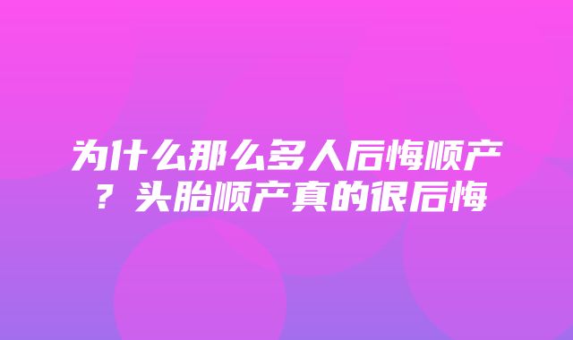 为什么那么多人后悔顺产？头胎顺产真的很后悔