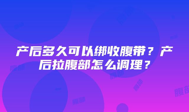 产后多久可以绑收腹带？产后拉腹部怎么调理？