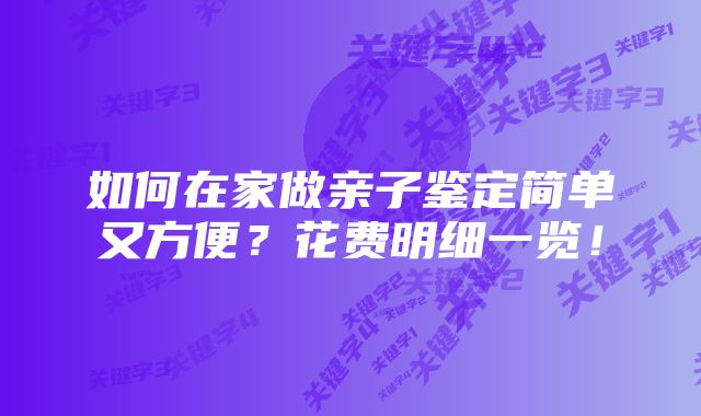 如何在家做亲子鉴定简单又方便？花费明细一览！