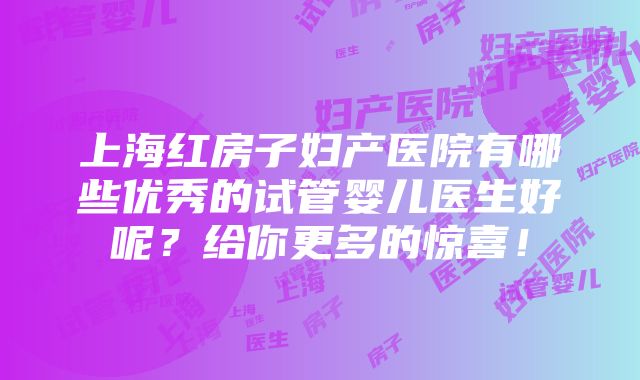 上海红房子妇产医院有哪些优秀的试管婴儿医生好呢？给你更多的惊喜！