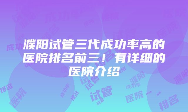 濮阳试管三代成功率高的医院排名前三！有详细的医院介绍