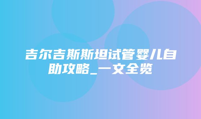 吉尔吉斯斯坦试管婴儿自助攻略_一文全览