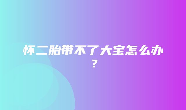 怀二胎带不了大宝怎么办？