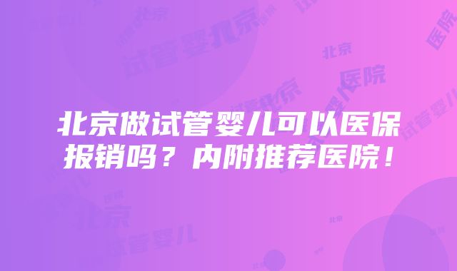 北京做试管婴儿可以医保报销吗？内附推荐医院！