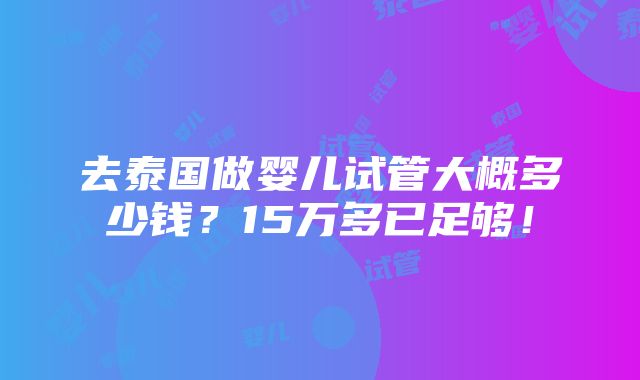 去泰国做婴儿试管大概多少钱？15万多已足够！