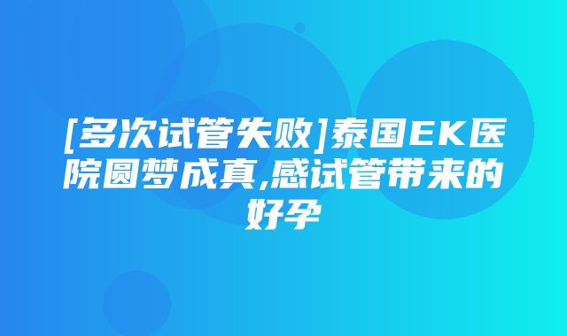 [多次试管失败]泰国EK医院圆梦成真,感试管带来的好孕