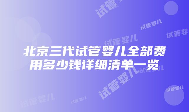 北京三代试管婴儿全部费用多少钱详细清单一览