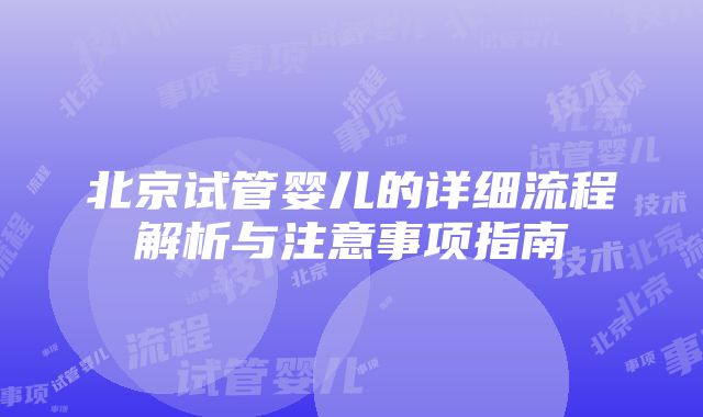 北京试管婴儿的详细流程解析与注意事项指南