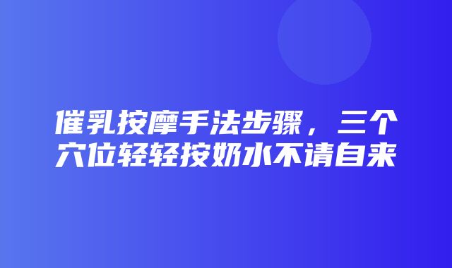 催乳按摩手法步骤，三个穴位轻轻按奶水不请自来