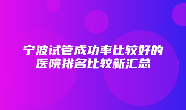 宁波试管成功率比较好的医院排名比较新汇总