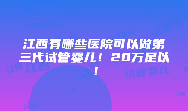 江西有哪些医院可以做第三代试管婴儿！20万足以！