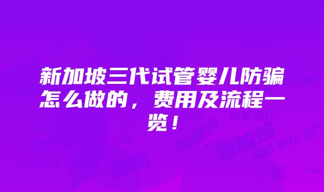 新加坡三代试管婴儿防骗怎么做的，费用及流程一览！