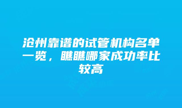 沧州靠谱的试管机构名单一览，瞧瞧哪家成功率比较高