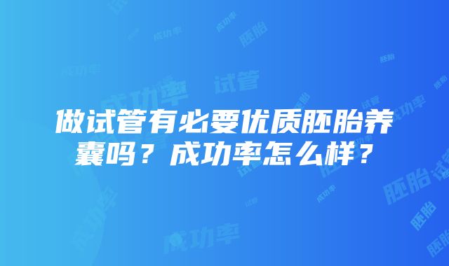 做试管有必要优质胚胎养囊吗？成功率怎么样？