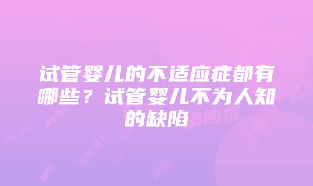 试管婴儿的不适应症都有哪些？试管婴儿不为人知的缺陷