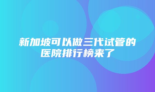 新加坡可以做三代试管的医院排行榜来了