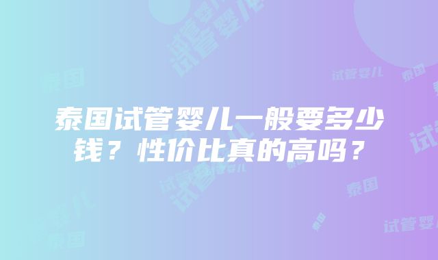 泰国试管婴儿一般要多少钱？性价比真的高吗？