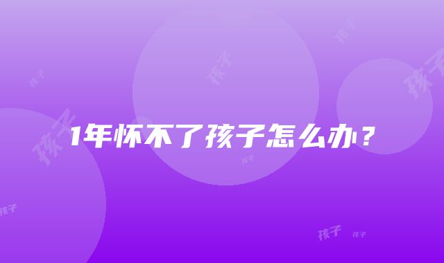 1年怀不了孩子怎么办？