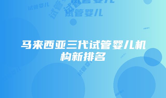 马来西亚三代试管婴儿机构新排名