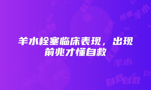 羊水栓塞临床表现，出现前兆才懂自救