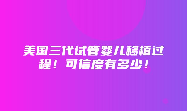 美国三代试管婴儿移植过程！可信度有多少！