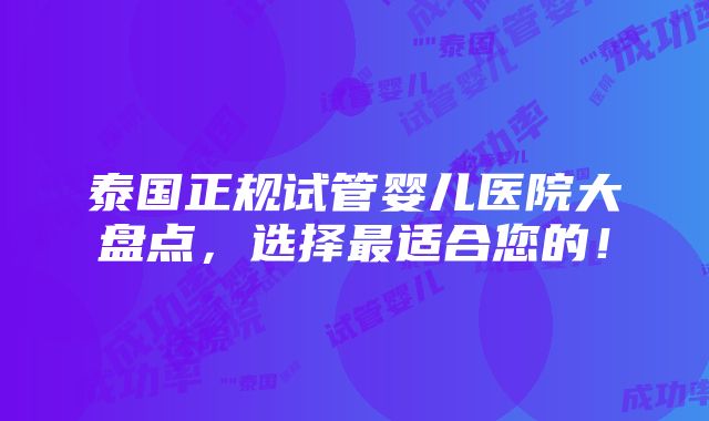 泰国正规试管婴儿医院大盘点，选择最适合您的！