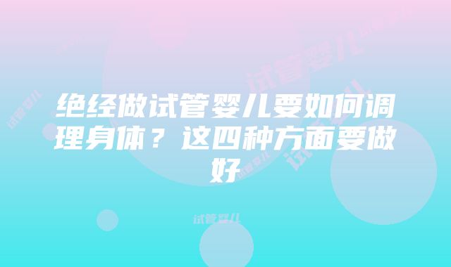 绝经做试管婴儿要如何调理身体？这四种方面要做好