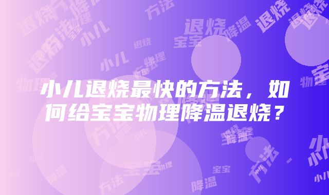 小儿退烧最快的方法，如何给宝宝物理降温退烧？