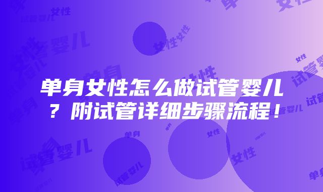 单身女性怎么做试管婴儿？附试管详细步骤流程！