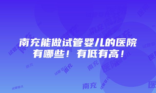 南充能做试管婴儿的医院有哪些！有低有高！