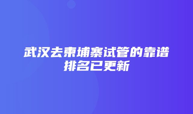 武汉去柬埔寨试管的靠谱排名已更新