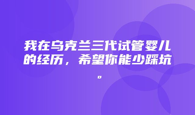 我在乌克兰三代试管婴儿的经历，希望你能少踩坑。