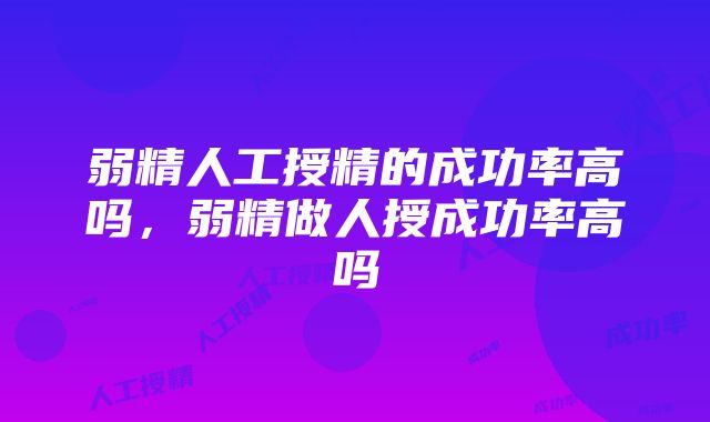 弱精人工授精的成功率高吗，弱精做人授成功率高吗