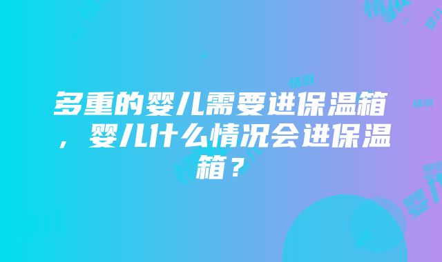 多重的婴儿需要进保温箱，婴儿什么情况会进保温箱？