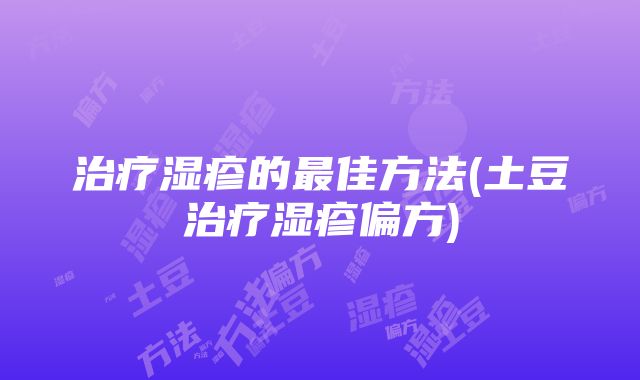 治疗湿疹的最佳方法(土豆治疗湿疹偏方)