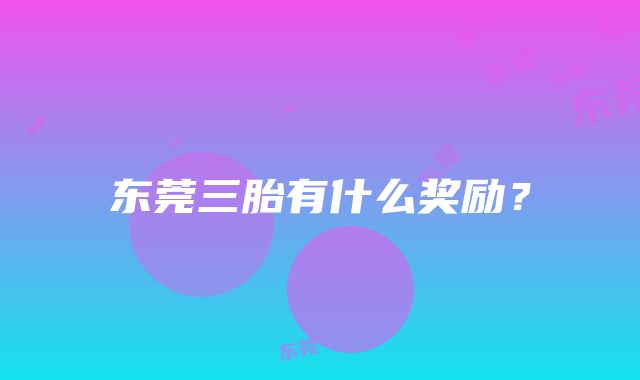 东莞三胎有什么奖励？