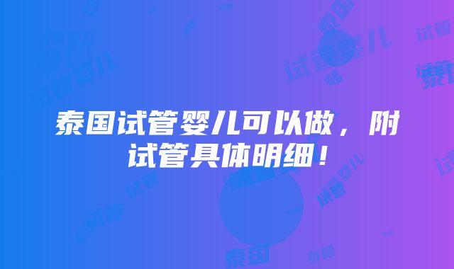 泰国试管婴儿可以做，附试管具体明细！