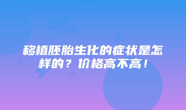 移植胚胎生化的症状是怎样的？价格高不高！