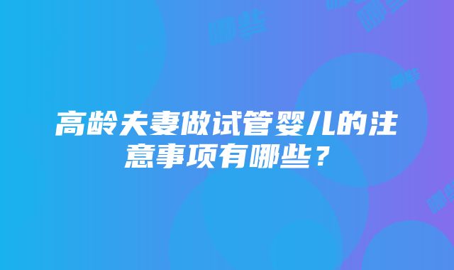 高龄夫妻做试管婴儿的注意事项有哪些？