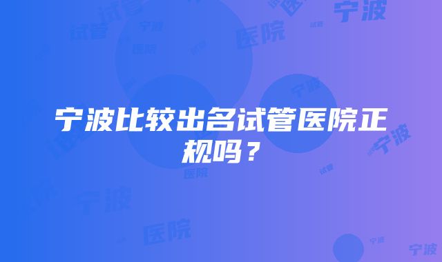 宁波比较出名试管医院正规吗？