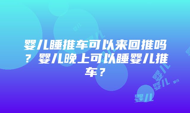 婴儿睡推车可以来回推吗？婴儿晚上可以睡婴儿推车？