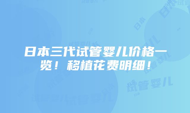 日本三代试管婴儿价格一览！移植花费明细！