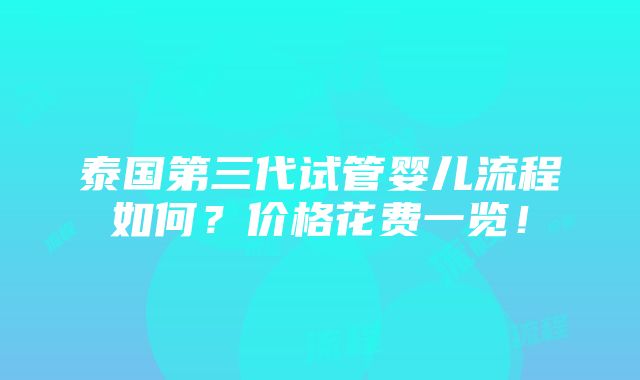 泰国第三代试管婴儿流程如何？价格花费一览！