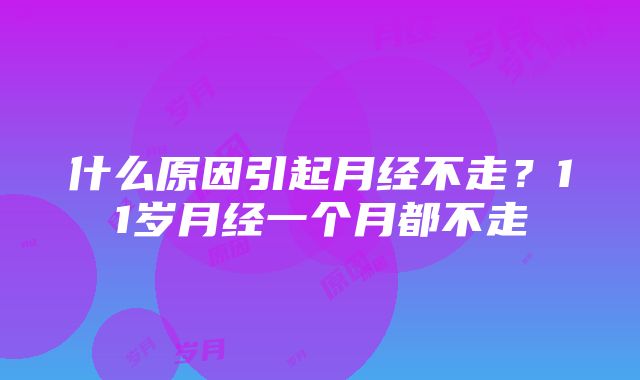 什么原因引起月经不走？11岁月经一个月都不走