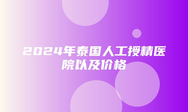 2024年泰国人工授精医院以及价格