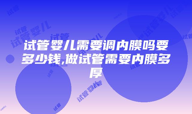 试管婴儿需要调内膜吗要多少钱,做试管需要内膜多厚