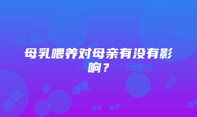 母乳喂养对母亲有没有影响？